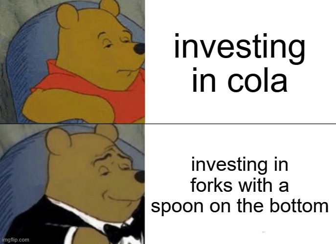 Tuxedo Winnie The Pooh Meme | investing in cola; investing in forks with a spoon on the bottom | image tagged in memes,tuxedo winnie the pooh | made w/ Imgflip meme maker
