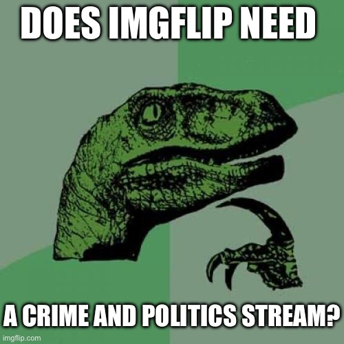 Philosoraptor Meme | DOES IMGFLIP NEED; A CRIME AND POLITICS STREAM? | image tagged in memes,philosoraptor | made w/ Imgflip meme maker