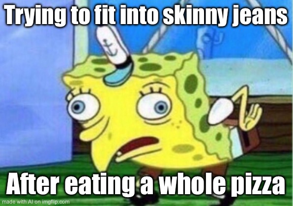 Mocking Spongebob Meme | Trying to fit into skinny jeans; After eating a whole pizza | image tagged in memes,mocking spongebob | made w/ Imgflip meme maker