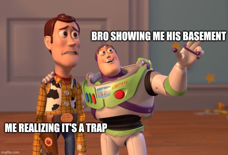 why are there kids over there? | BRO SHOWING ME HIS BASEMENT; ME REALIZING IT'S A TRAP | image tagged in memes,x x everywhere | made w/ Imgflip meme maker