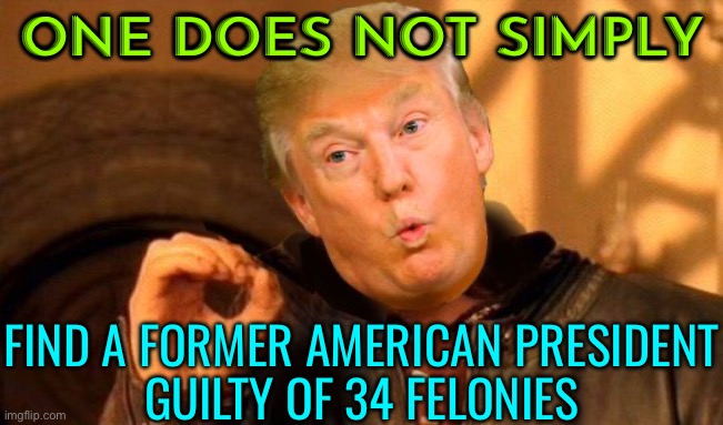 One Does Not Simply Find A Former American President Guilty Of 34 Felonies | ONE DOES NOT SIMPLY; FIND A FORMER AMERICAN PRESIDENT
GUILTY OF 34 FELONIES | image tagged in one does not simply trump,donald trump,scumbag america,scumbag government,news,american politics | made w/ Imgflip meme maker