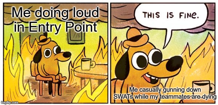 Entry Point | Me doing loud in Entry Point; Me casually gunning down SWATs while my teammates are dying | image tagged in memes,this is fine | made w/ Imgflip meme maker