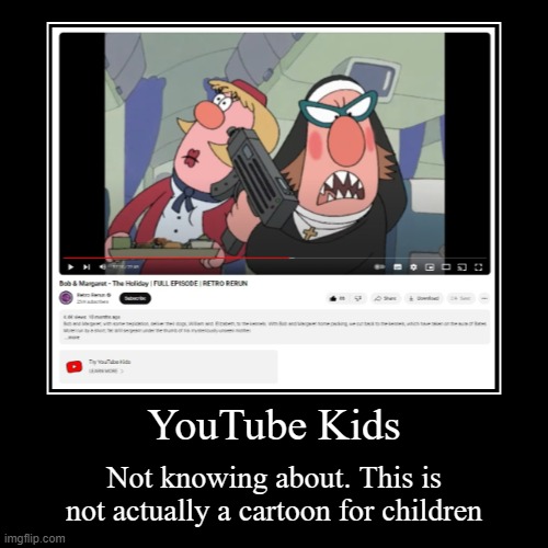 Bob and Margaret on YouTube Kids | YouTube Kids | Not knowing about. This is not actually a cartoon for children | image tagged in funny,demotivationals,bob and margaret,cartoon,youtube kids,youtube | made w/ Imgflip demotivational maker