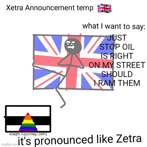 Xetra announcement temp | JUST STOP OIL IS RIGHT ON MY STREET SHOULD I RAM THEM | image tagged in xetra announcement temp | made w/ Imgflip meme maker
