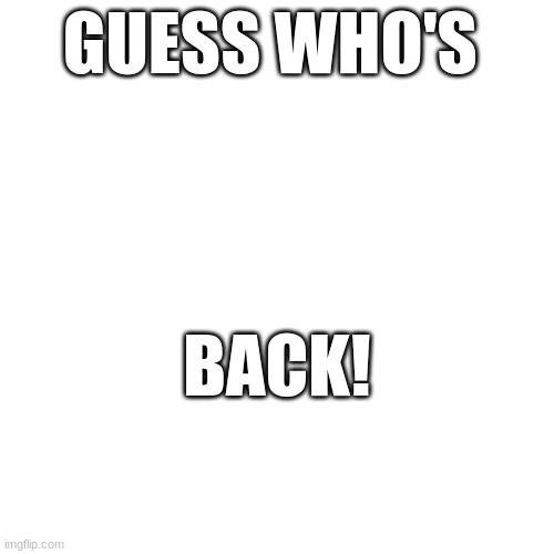 it's me! i'm back | GUESS WHO'S; BACK! | image tagged in i'm back | made w/ Imgflip meme maker