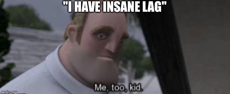 me too kid | "I HAVE INSANE LAG" | image tagged in me too kid | made w/ Imgflip meme maker