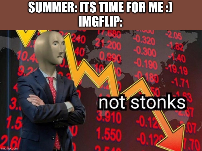 Time for the meme drought | SUMMER: ITS TIME FOR ME :)
IMGFLIP: | image tagged in not stonks | made w/ Imgflip meme maker