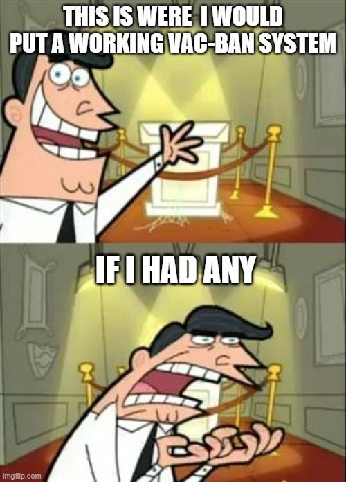 This Is Where I'd Put My Trophy If I Had One Meme | THIS IS WERE  I WOULD PUT A WORKING VAC-BAN SYSTEM; IF I HAD ANY | image tagged in memes,this is where i'd put my trophy if i had one | made w/ Imgflip meme maker