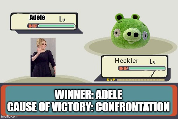 So, Sky News reported that Adele confronted a heckler, pretty worth memeing... (02/06/2024) | Adele; Heckler; WINNER: ADELE
CAUSE OF VICTORY: CONFRONTATION | image tagged in pokemon battle,adele,confrontation,showbiz,entertainment | made w/ Imgflip meme maker