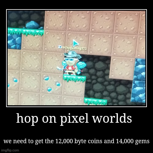 hop on the pixel worlds | hop on pixel worlds | we need to get the 12,000 byte coins and 14,000 gems | image tagged in funny,demotivationals | made w/ Imgflip demotivational maker