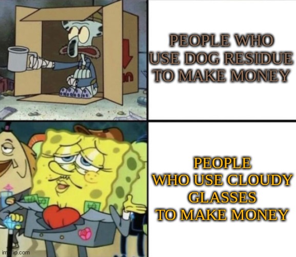 Poor Squidward vs Rich Spongebob | PEOPLE WHO USE DOG RESIDUE TO MAKE MONEY; PEOPLE WHO USE CLOUDY GLASSES TO MAKE MONEY | image tagged in poor squidward vs rich spongebob | made w/ Imgflip meme maker