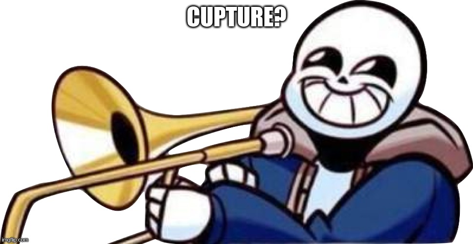 Trumpet sans | CUPTURE? | image tagged in trumpet sans | made w/ Imgflip meme maker