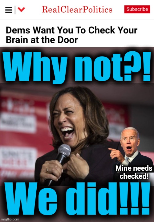 Why not?! Mine needs
checked! We did!!! | image tagged in kamala laughing,memes,democrats,joe biden,brains | made w/ Imgflip meme maker