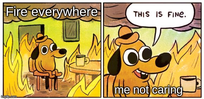 Fire everywhere | Fire everywhere; me not caring | image tagged in memes,this is fine | made w/ Imgflip meme maker