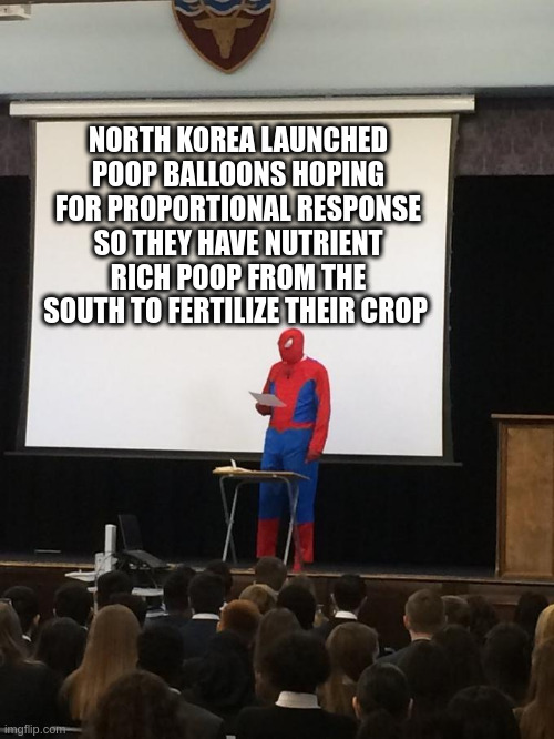 Spiderman Presentation | NORTH KOREA LAUNCHED POOP BALLOONS HOPING FOR PROPORTIONAL RESPONSE SO THEY HAVE NUTRIENT RICH POOP FROM THE SOUTH TO FERTILIZE THEIR CROP | image tagged in spiderman presentation | made w/ Imgflip meme maker