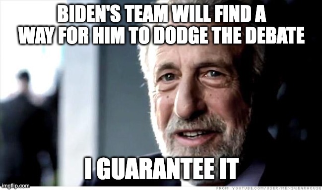 I Guarantee It Meme | BIDEN'S TEAM WILL FIND A WAY FOR HIM TO DODGE THE DEBATE; I GUARANTEE IT | image tagged in memes,i guarantee it | made w/ Imgflip meme maker