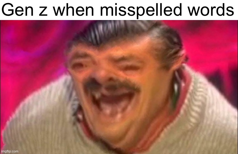 laugh | Gen z when misspelled words | image tagged in laugh | made w/ Imgflip meme maker