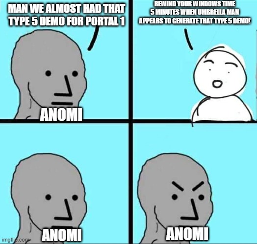 Anomi in Interloper | REWIND YOUR WINDOWS TIME 5 MINUTES WHEN UMBRELLA MAN APPEARS TO GENERATE THAT TYPE 5 DEMO! MAN WE ALMOST HAD THAT TYPE 5 DEMO FOR PORTAL 1; ANOMI; ANOMI; ANOMI | image tagged in npc meme | made w/ Imgflip meme maker