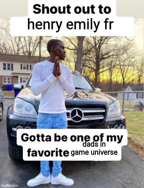 Shout out to my favorite | henry emily fr dads in game universe | image tagged in shout out to my favorite | made w/ Imgflip meme maker