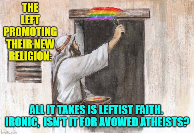 Who knew that godless atheists were such promoters of faith? | THE LEFT PROMOTING THEIR NEW RELIGION:; ALL IT TAKES IS LEFTIST FAITH.  IRONIC,  ISN'T IT FOR AVOWED ATHEISTS? | image tagged in yep | made w/ Imgflip meme maker