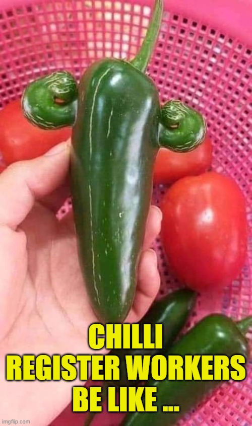 Strong Chilli | CHILLI REGISTER WORKERS BE LIKE ... | image tagged in strong chilli | made w/ Imgflip meme maker