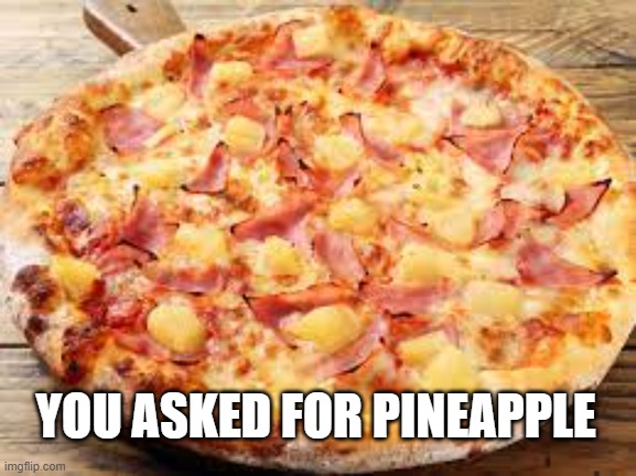 Pinapple on pizza | YOU ASKED FOR PINEAPPLE | image tagged in pinapple on pizza | made w/ Imgflip meme maker