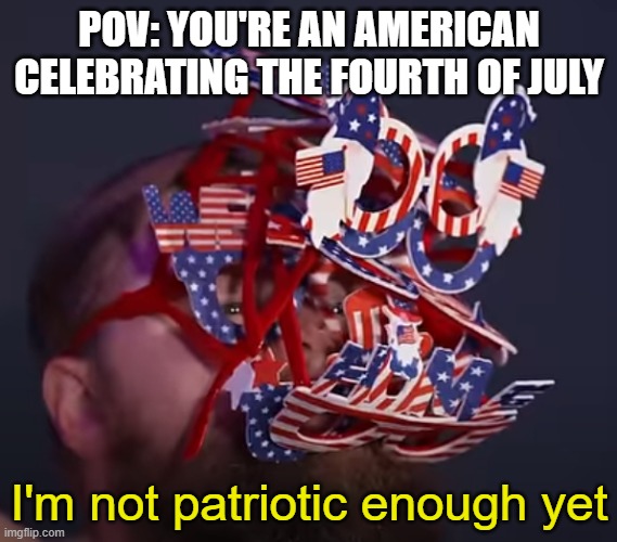 POV: YOU'RE AN AMERICAN CELEBRATING THE FOURTH OF JULY; I'm not patriotic enough yet | image tagged in microwave society | made w/ Imgflip meme maker