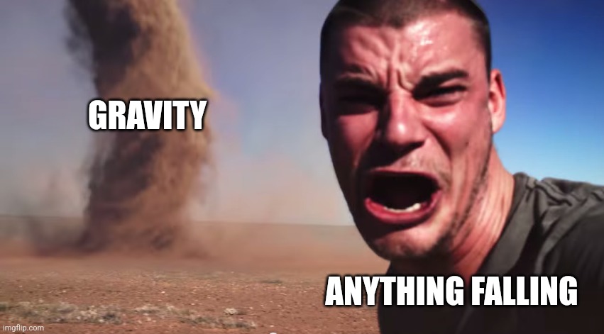 Anything falling | GRAVITY; ANYTHING FALLING | image tagged in here it comes,jpfan102504 | made w/ Imgflip meme maker