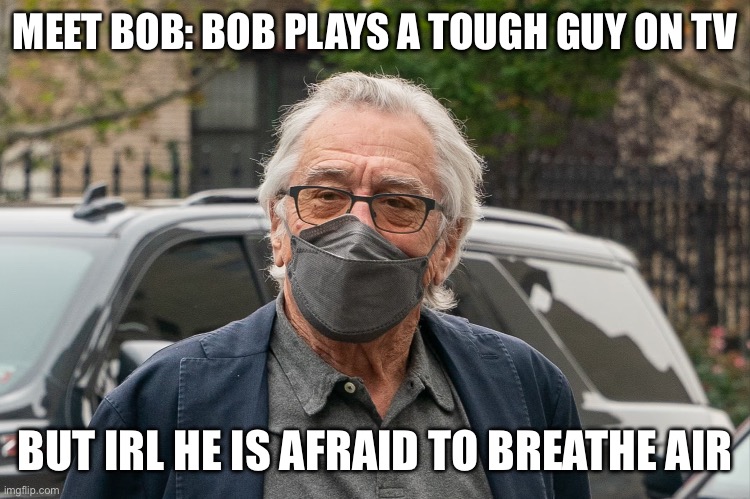 Don’t be like Bob | MEET BOB: BOB PLAYS A TOUGH GUY ON TV; BUT IRL HE IS AFRAID TO BREATHE AIR | image tagged in robert de niro with mask | made w/ Imgflip meme maker
