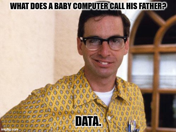 Daily Bad Dad Joke June 3, 2024 | WHAT DOES A BABY COMPUTER CALL HIS FATHER? DATA. | image tagged in nerds | made w/ Imgflip meme maker