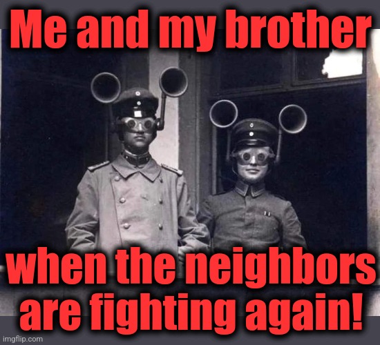 Me and my brother; when the neighbors
are fighting again! | image tagged in memes,german,sound detection,world war 1,neighbors,fighting | made w/ Imgflip meme maker