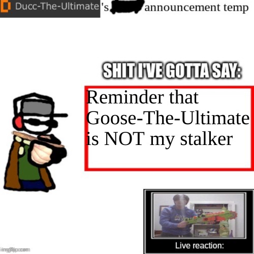 some people think he is (AHEM ALEXIS-) | Reminder that Goose-The-Ultimate is NOT my stalker | image tagged in ducc-the-ultimate s announcement temp | made w/ Imgflip meme maker