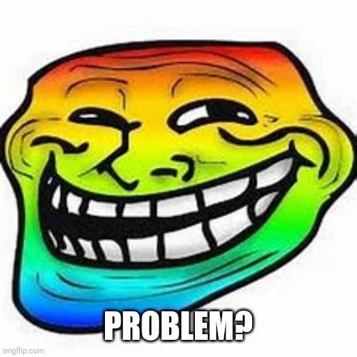 rainbow troll face | PROBLEM? | image tagged in rainbow troll face | made w/ Imgflip meme maker
