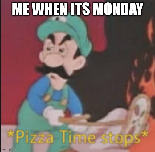 Pizza Time Stops | ME WHEN ITS MONDAY | image tagged in pizza time stops | made w/ Imgflip meme maker