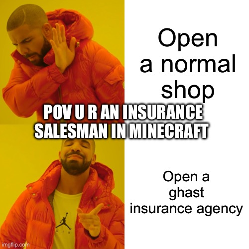 Drake Hotline Bling | Open a normal shop; POV U R AN INSURANCE SALESMAN IN MINECRAFT; Open a ghast insurance agency | image tagged in memes,drake hotline bling | made w/ Imgflip meme maker