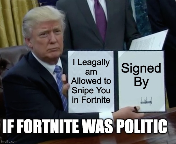 Hereby, I am Leagally can Snipe You | I Leagally am Allowed to Snipe You in Fortnite; Signed By; IF FORTNITE WAS POLITIC | image tagged in memes,trump bill signing,fortnite | made w/ Imgflip meme maker