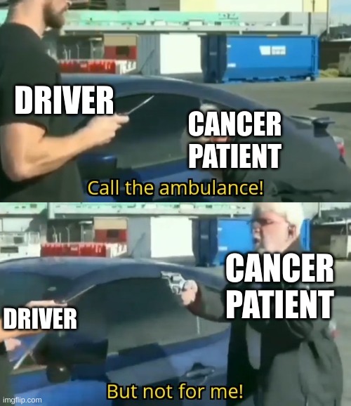 Call an ambulance but not for me | DRIVER CANCER PATIENT DRIVER CANCER PATIENT | image tagged in call an ambulance but not for me | made w/ Imgflip meme maker