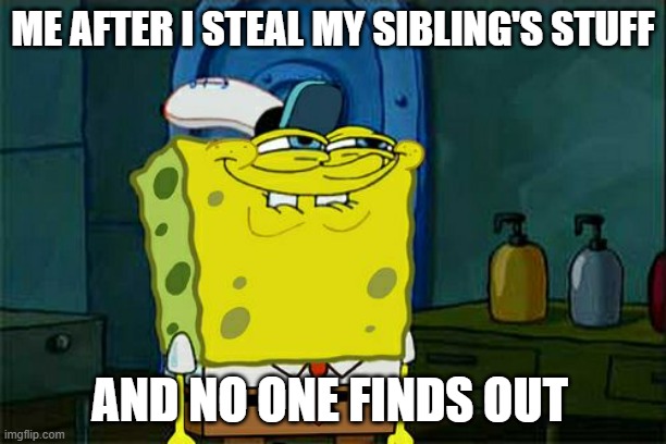 me steal hehe | ME AFTER I STEAL MY SIBLING'S STUFF; AND NO ONE FINDS OUT | image tagged in memes,don't you squidward | made w/ Imgflip meme maker