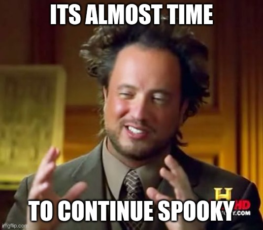 rtjjdfnhxgvjohbscgrdfjhvbfhjrfcdjlsbgjvjhbsrhdf | ITS ALMOST TIME; TO CONTINUE SPOOKY | image tagged in fgh,ft,h,gfdh,ccc,hnb | made w/ Imgflip meme maker