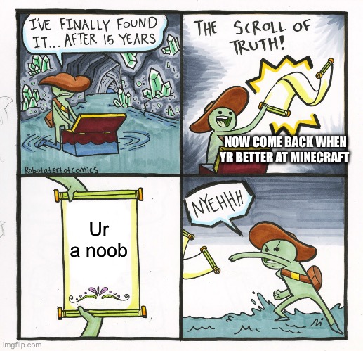 The Scroll Of Truth Meme | NOW COME BACK WHEN YR BETTER AT MINECRAFT; Ur a noob | image tagged in memes,the scroll of truth | made w/ Imgflip meme maker