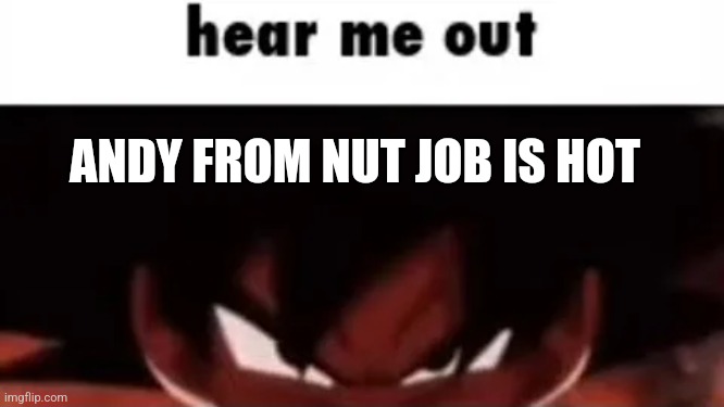 hear me out | ANDY FROM NUT JOB IS HOT | image tagged in hear me out | made w/ Imgflip meme maker