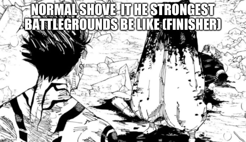 Normal shove finisher be like | NORMAL SHOVE  IT HE STRONGEST BATTLEGROUNDS BE LIKE (FINISHER) | image tagged in gojo half,the strongest battlegrounds | made w/ Imgflip meme maker
