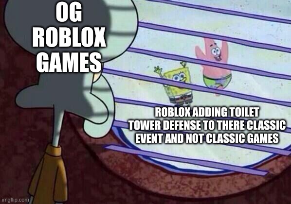 the only really classic game is bee swarm simulator | OG ROBLOX GAMES; ROBLOX ADDING TOILET TOWER DEFENSE TO THERE CLASSIC EVENT AND NOT CLASSIC GAMES | image tagged in squidward window,classic event,roblox | made w/ Imgflip meme maker