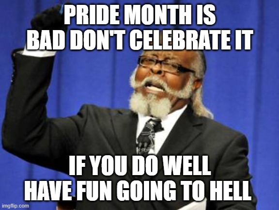 Too Damn High Meme | PRIDE MONTH IS BAD DON'T CELEBRATE IT; IF YOU DO WELL HAVE FUN GOING TO HELL | image tagged in memes,too damn high | made w/ Imgflip meme maker