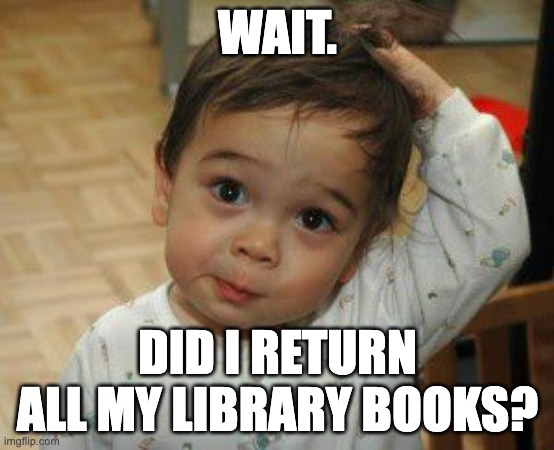 Confused Cute kid | WAIT. DID I RETURN ALL MY LIBRARY BOOKS? | image tagged in confused cute kid | made w/ Imgflip meme maker