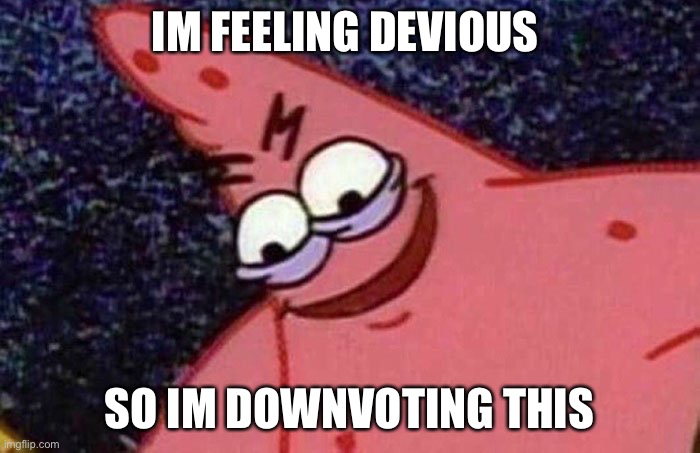Evil Patrick  | IM FEELING DEVIOUS SO IM DOWNVOTING THIS | image tagged in evil patrick | made w/ Imgflip meme maker