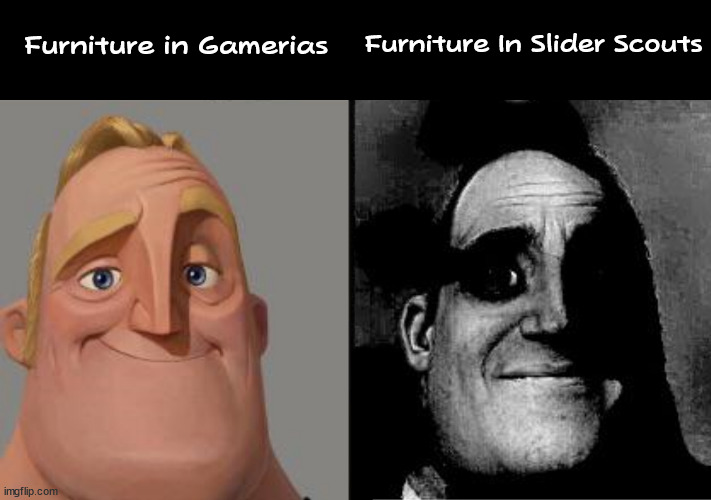 WTF is the point of furniture in the latter?!! | Furniture In Slider Scouts; Furniture in Gamerias | image tagged in traumatized mr incredible,memes | made w/ Imgflip meme maker