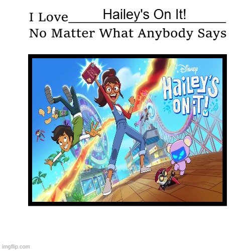 I love Hailey's On It! no matter what anybody says | Hailey's On It! | image tagged in i love who no matter what anybody says | made w/ Imgflip meme maker