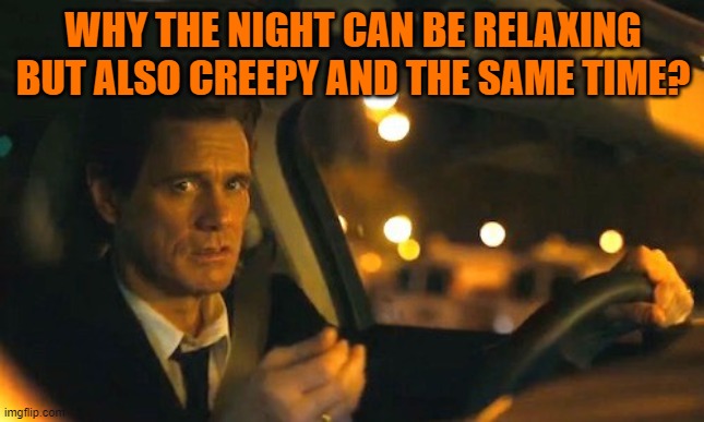 jim carrey | WHY THE NIGHT CAN BE RELAXING BUT ALSO CREEPY AND THE SAME TIME? | image tagged in jim carrey | made w/ Imgflip meme maker
