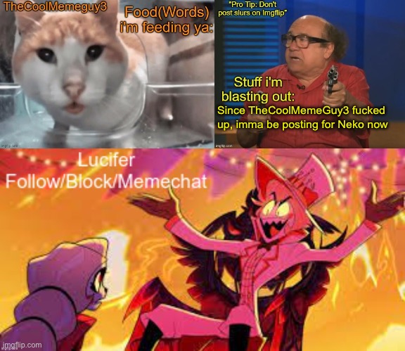 TheCoolMemeGuy3 , iStartedBlasting, and Lucifer shared temp | Since TheCoolMemeGuy3 fucked up, imma be posting for Neko now | image tagged in thecoolmemeguy3 istartedblasting and lucifer shared temp | made w/ Imgflip meme maker
